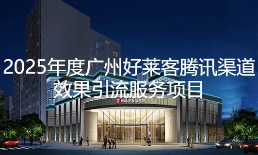 2025年广州凯发一触即发腾讯渠道效果引流项目招标公告